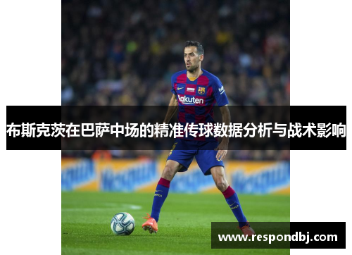 布斯克茨在巴萨中场的精准传球数据分析与战术影响