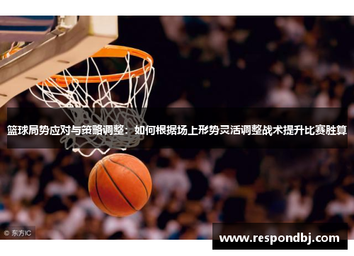 篮球局势应对与策略调整：如何根据场上形势灵活调整战术提升比赛胜算
