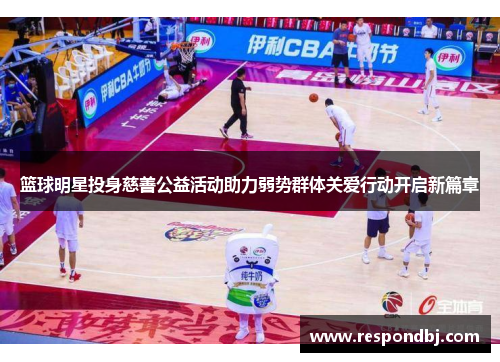 篮球明星投身慈善公益活动助力弱势群体关爱行动开启新篇章