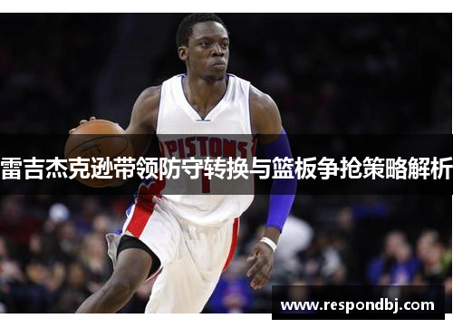 雷吉杰克逊带领防守转换与篮板争抢策略解析