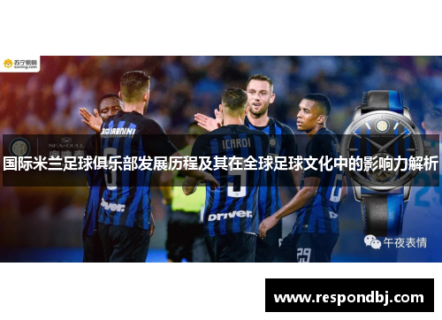 国际米兰足球俱乐部发展历程及其在全球足球文化中的影响力解析