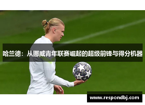 哈兰德：从挪威青年联赛崛起的超级前锋与得分机器