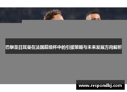 巴黎圣日耳曼在法国超级杯中的引援策略与未来发展方向解析