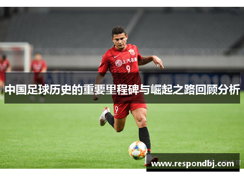 中国足球历史的重要里程碑与崛起之路回顾分析