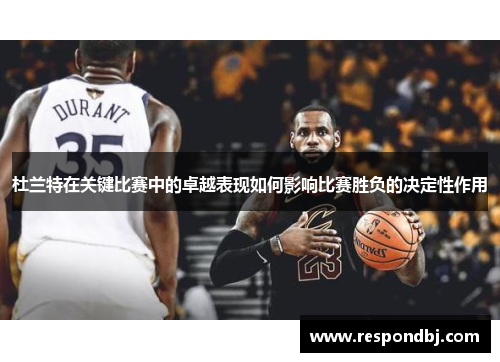 杜兰特在关键比赛中的卓越表现如何影响比赛胜负的决定性作用