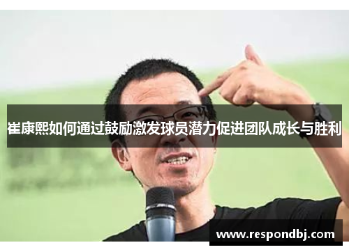 崔康熙如何通过鼓励激发球员潜力促进团队成长与胜利