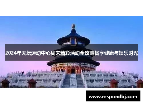 2024年天坛运动中心周末精彩活动全攻略畅享健康与娱乐时光
