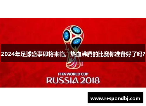 2024年足球盛事即将来临，热血沸腾的比赛你准备好了吗？