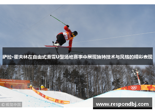 萨拉·霍夫林在自由式滑雪U型场地赛事中展现独特技术与风格的精彩表现