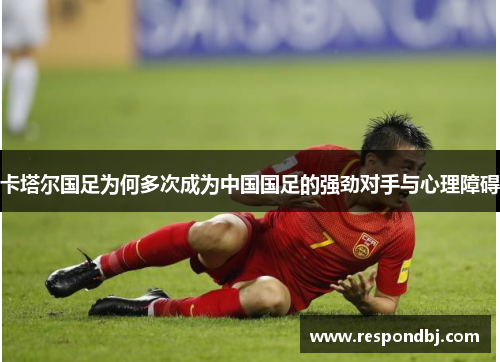 卡塔尔国足为何多次成为中国国足的强劲对手与心理障碍