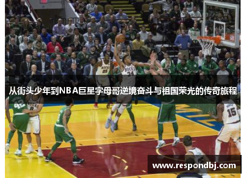 从街头少年到NBA巨星字母哥逆境奋斗与祖国荣光的传奇旅程