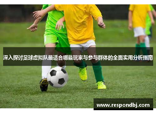 深入探讨足球虚拟队最适合哪些玩家与参与群体的全面实用分析指南 深入探讨足球虚拟队最适合哪些玩家与参与群体的全面实用分析指南