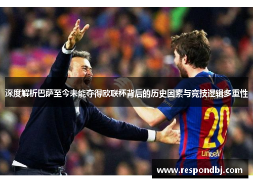 深度解析巴萨至今未能夺得欧联杯背后的历史因素与竞技逻辑多重性