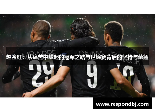 赵金红：从痛苦中崛起的冠军之路与世锦赛背后的坚持与荣耀
