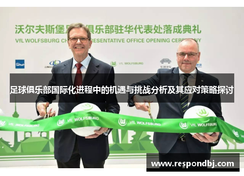足球俱乐部国际化进程中的机遇与挑战分析及其应对策略探讨 足球俱乐部国际化进程中的机遇与挑战分析及其应对策略探讨