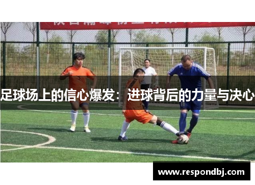 足球场上的信心爆发:进球背后的力量与决心 足球场上的信心爆发:进球背后的力量与决心