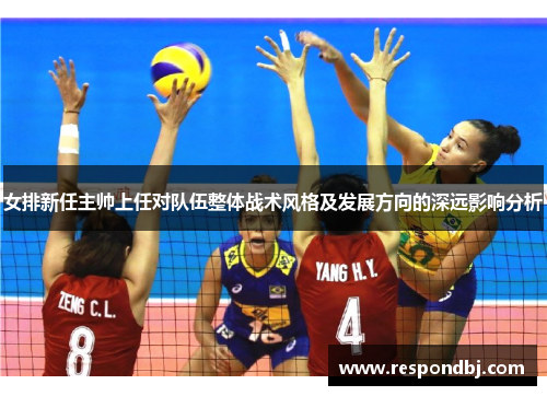 女排新任主帅上任对队伍整体战术风格及发展方向的深远影响分析