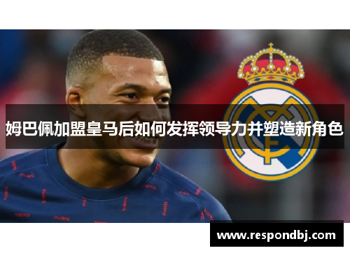 姆巴佩加盟皇马后如何发挥领导力并塑造新角色
