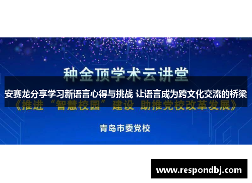 安赛龙分享学习新语言心得与挑战 让语言成为跨文化交流的桥梁