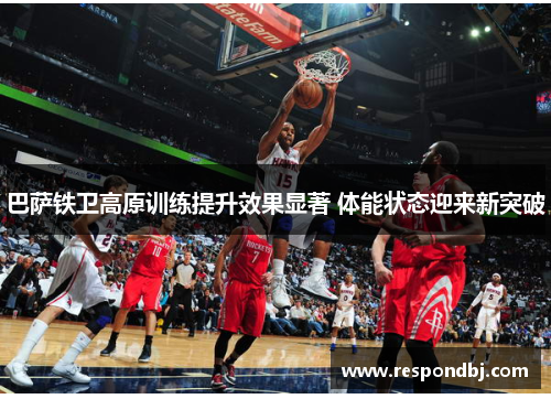 巴萨铁卫高原训练提升效果显著 体能状态迎来新突破