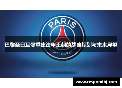 巴黎圣日耳曼重建法甲王朝的战略规划与未来展望 巴黎圣日耳曼重建法甲王朝的战略规划与未来展望