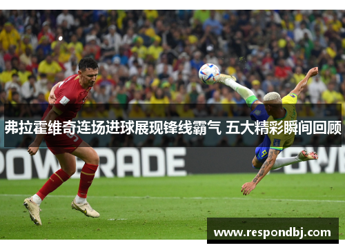 弗拉霍维奇连场进球展现锋线霸气 五大精彩瞬间回顾 弗拉霍维奇连场进球展现锋线霸气 五大精彩瞬间回顾