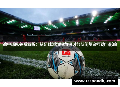 德甲球队关系解析：从足球派别视角探讨各队间复杂互动与影响