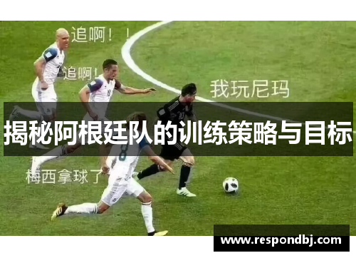 揭秘阿根廷队的训练策略与目标