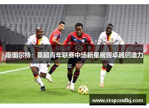 斯图尔特：英超青年联赛中场新星展现卓越创造力