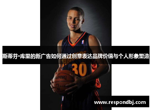 斯蒂芬·库里的新广告如何通过创意表达品牌价值与个人形象塑造