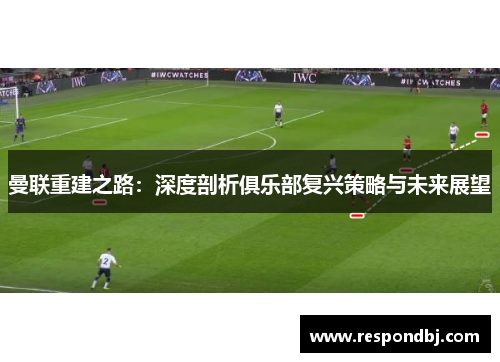 曼联重建之路：深度剖析俱乐部复兴策略与未来展望