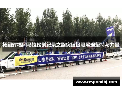 杨绍辉福冈马拉松创纪录之路突破极限展现坚持与力量