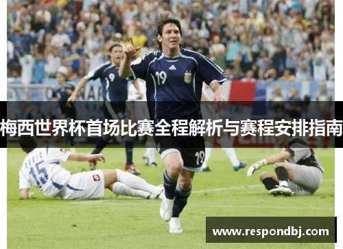 梅西世界杯首场比赛全程解析与赛程安排指南